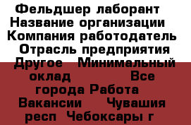 Фельдшер-лаборант › Название организации ­ Компания-работодатель › Отрасль предприятия ­ Другое › Минимальный оклад ­ 12 000 - Все города Работа » Вакансии   . Чувашия респ.,Чебоксары г.